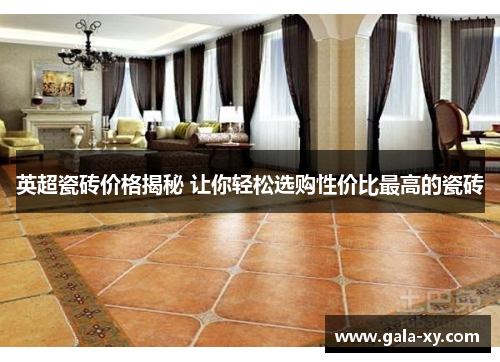 英超瓷砖价格揭秘 让你轻松选购性价比最高的瓷砖