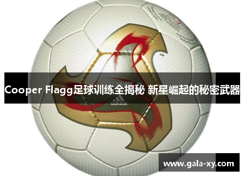 Cooper Flagg足球训练全揭秘 新星崛起的秘密武器