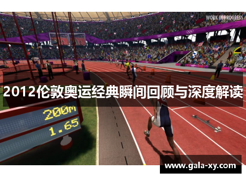 2012伦敦奥运经典瞬间回顾与深度解读