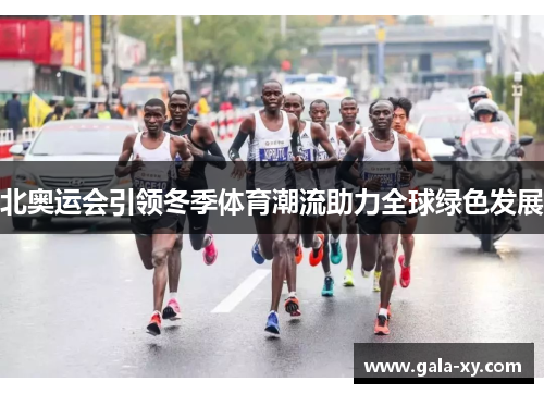 北奥运会引领冬季体育潮流助力全球绿色发展