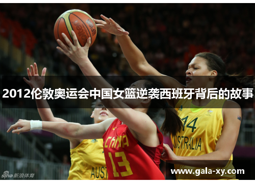 2012伦敦奥运会中国女篮逆袭西班牙背后的故事 2012伦敦奥运会中国女篮逆袭西班牙背后的故事