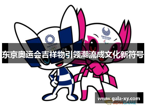 东京奥运会吉祥物引领潮流成文化新符号