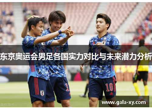 东京奥运会男足各国实力对比与未来潜力分析
