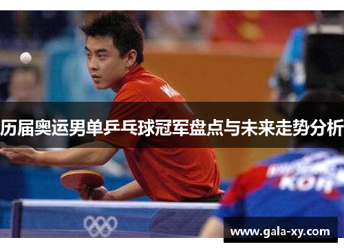 历届奥运男单乒乓球冠军盘点与未来走势分析