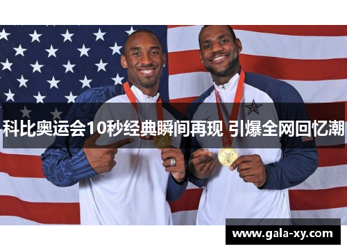 科比奥运会10秒经典瞬间再现 引爆全网回忆潮